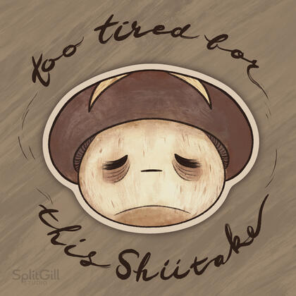 Too Tired For This Shiitake Too Tired For This Shiitake