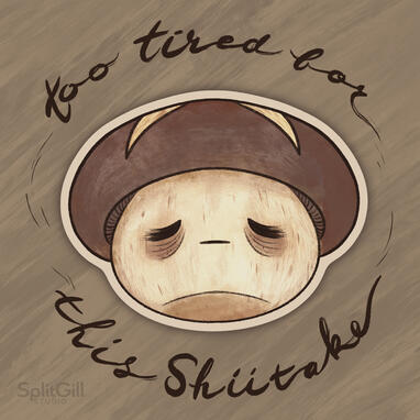 Too Tired For This Shiitake Too Tired For This Shiitake